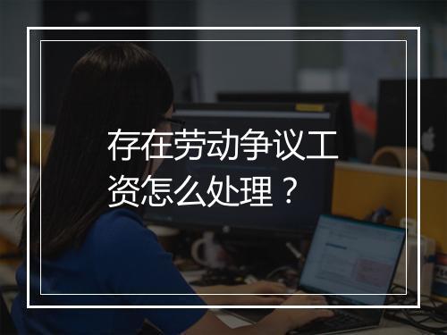 存在劳动争议工资怎么处理？
