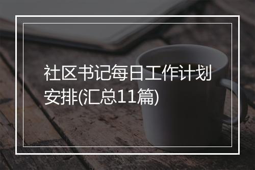 社区书记每日工作计划安排(汇总11篇)
