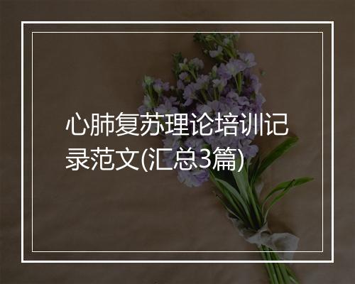 心肺复苏理论培训记录范文(汇总3篇)