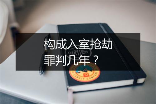 构成入室抢劫罪判几年？
