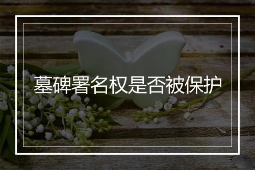 墓碑署名权是否被保护