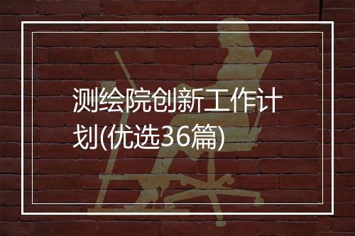测绘院创新工作计划(优选36篇)