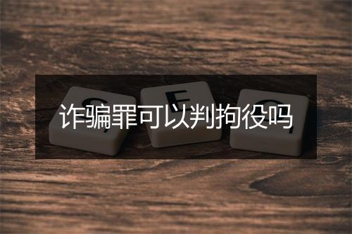 诈骗罪可以判拘役吗