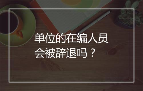 单位的在编人员会被辞退吗？