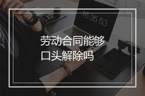 劳动合同能够口头解除吗
