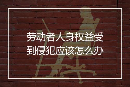 劳动者人身权益受到侵犯应该怎么办