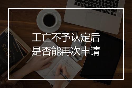 工亡不予认定后是否能再次申请