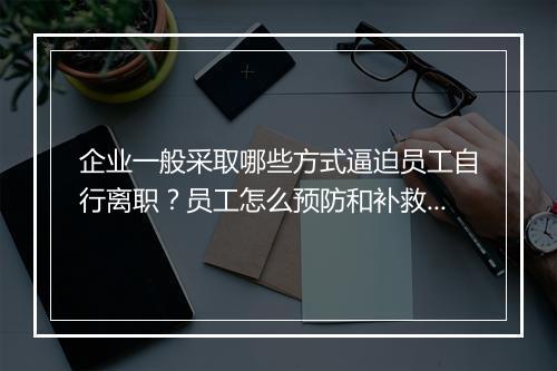 企业一般采取哪些方式逼迫员工自行离职？员工怎么预防和补救？
