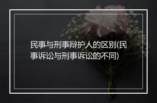 民事与刑事辩护人的区别(民事诉讼与刑事诉讼的不同)