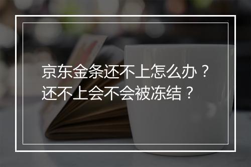 京东金条还不上怎么办？还不上会不会被冻结？