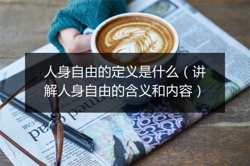 人身自由的定义是什么（讲解人身自由的含义和内容）