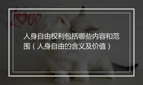 人身自由权利包括哪些内容和范围（人身自由的含义及价值）