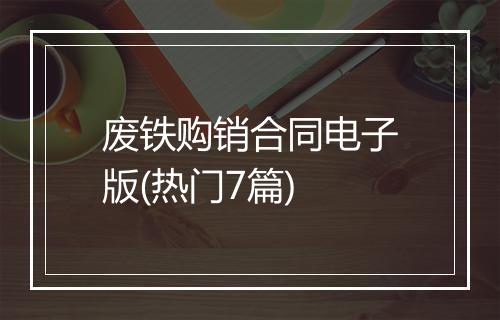 废铁购销合同电子版(热门7篇)