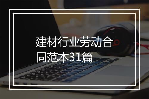 建材行业劳动合同范本31篇