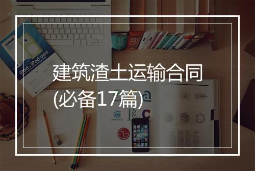 建筑渣土运输合同(必备17篇)