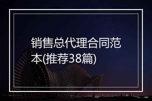 销售总代理合同范本(推荐38篇)