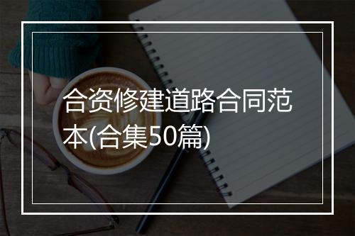 合资修建道路合同范本(合集50篇)