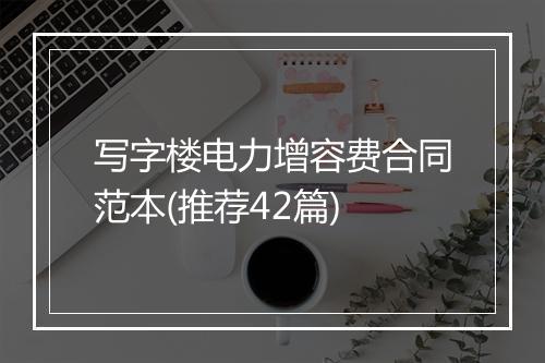 写字楼电力增容费合同范本(推荐42篇)