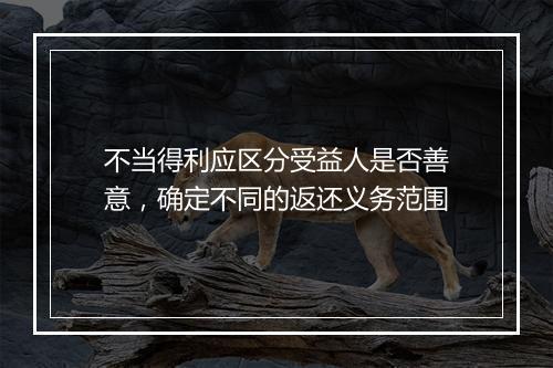 不当得利应区分受益人是否善意，确定不同的返还义务范围