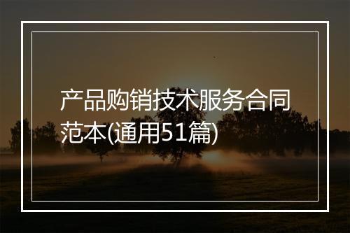 产品购销技术服务合同范本(通用51篇)