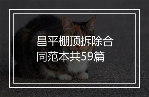 昌平棚顶拆除合同范本共59篇