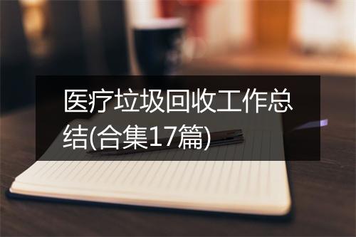 医疗垃圾回收工作总结(合集17篇)