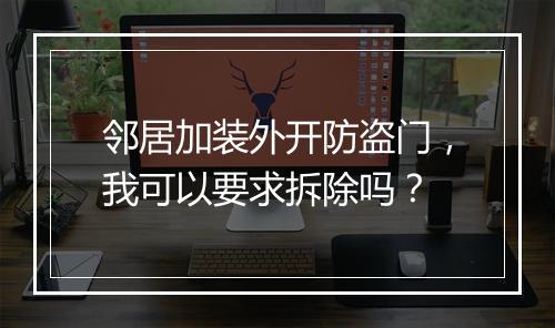 邻居加装外开防盗门，我可以要求拆除吗？