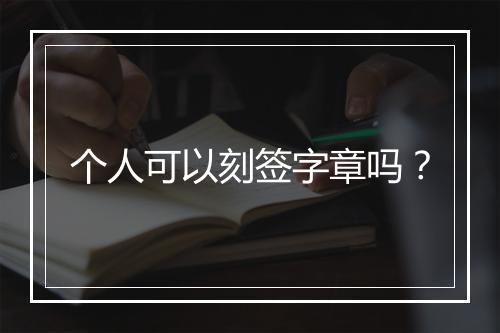 个人可以刻签字章吗？