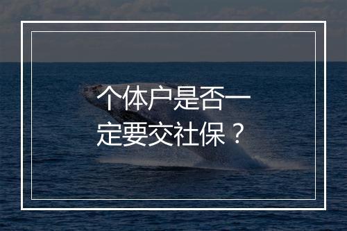 个体户是否一定要交社保？