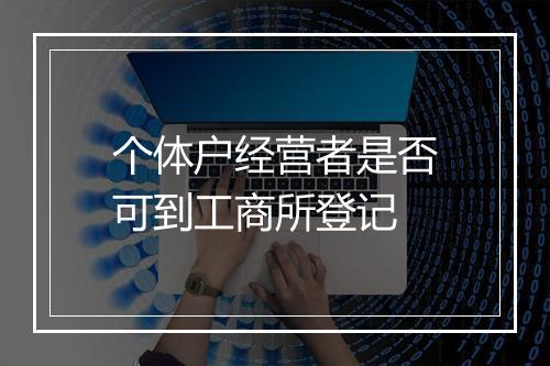 个体户经营者是否可到工商所登记