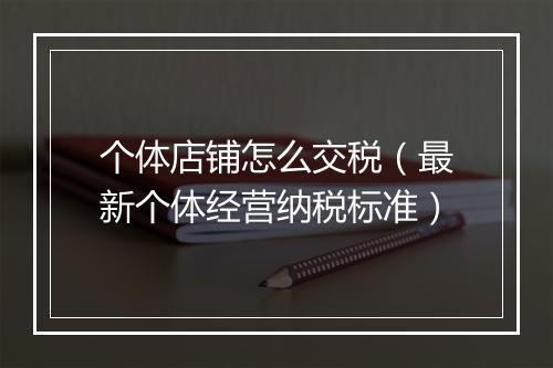 个体店铺怎么交税（最新个体经营纳税标准）