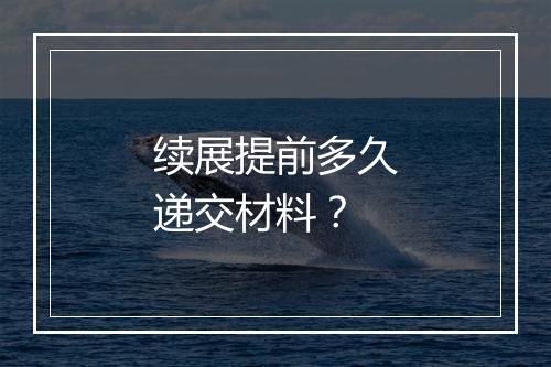 续展提前多久递交材料？