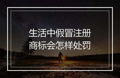 生活中假冒注册商标会怎样处罚