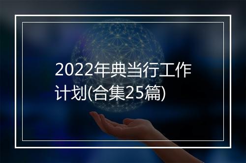 2022年典当行工作计划(合集25篇)