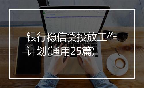 银行稳信贷投放工作计划(通用25篇)