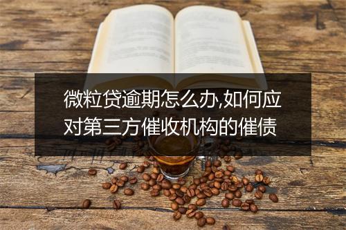 微粒贷逾期怎么办,如何应对第三方催收机构的催债