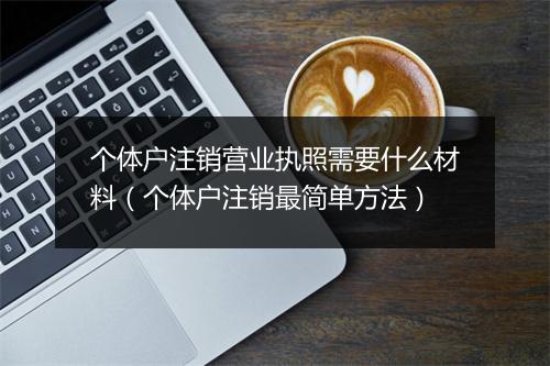 个体户注销营业执照需要什么材料（个体户注销最简单方法）