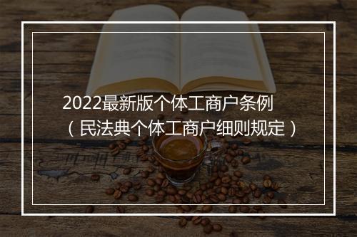 2022最新版个体工商户条例（民法典个体工商户细则规定）