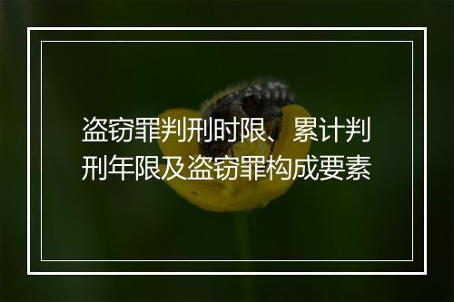 盗窃罪判刑时限、累计判刑年限及盗窃罪构成要素