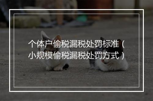 个体户偷税漏税处罚标准（小规模偷税漏税处罚方式）