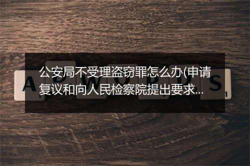 公安局不受理盗窃罪怎么办(申请复议和向人民检察院提出要求的方式)