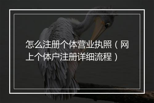 怎么注册个体营业执照（网上个体户注册详细流程）