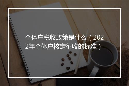 个体户税收政策是什么（2022年个体户核定征收的标准）