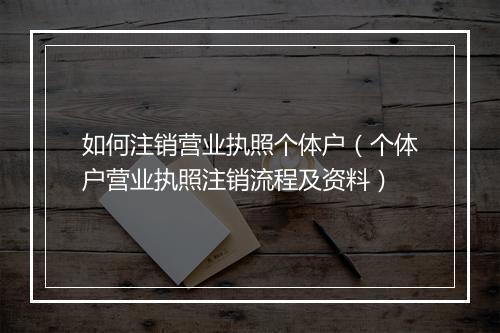 如何注销营业执照个体户（个体户营业执照注销流程及资料）