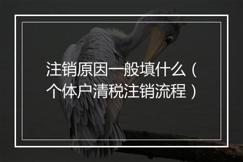 注销原因一般填什么（个体户清税注销流程）
