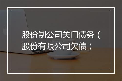 股份制公司关门债务（股份有限公司欠债）