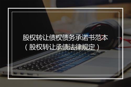 股权转让债权债务承诺书范本（股权转让承债法律规定）