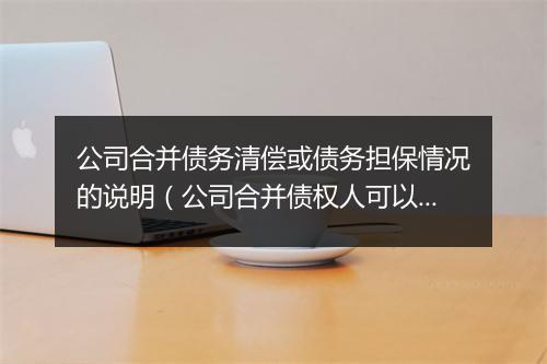 公司合并债务清偿或债务担保情况的说明（公司合并债权人可以要求清偿债务）