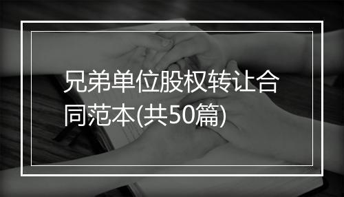 兄弟单位股权转让合同范本(共50篇)