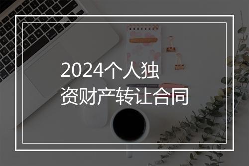 2024个人独资财产转让合同